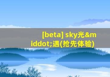 [beta] sky光·遇(抢先体验)